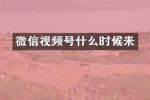 微信视频号什么时候来