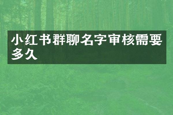 小红书群聊名字审核需要多久