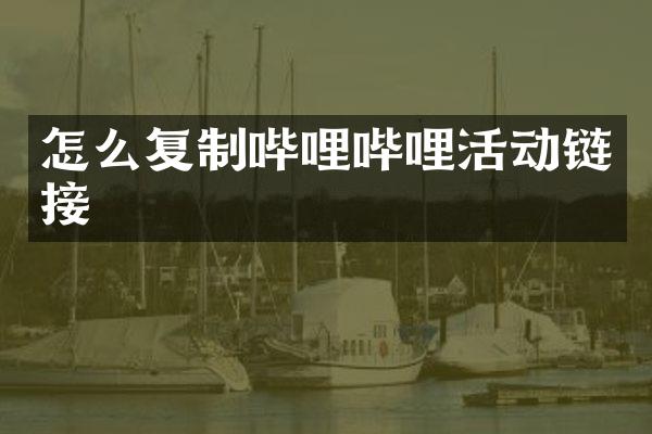 怎么复制哔哩哔哩活动链接