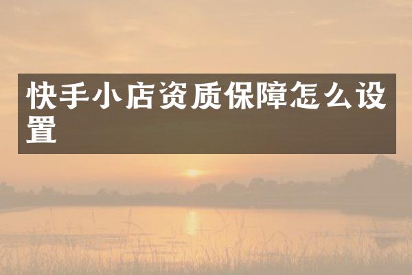快手小店资质保障怎么设置