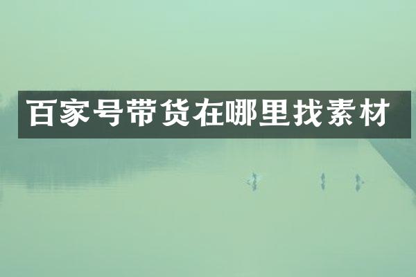 百家号带货在哪里找素材