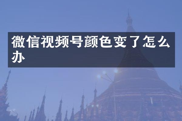 微信视频号颜色变了怎么办