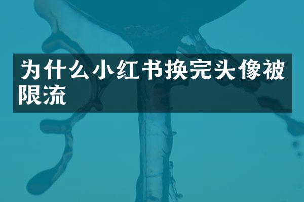 为什么小红书换完头像被限流