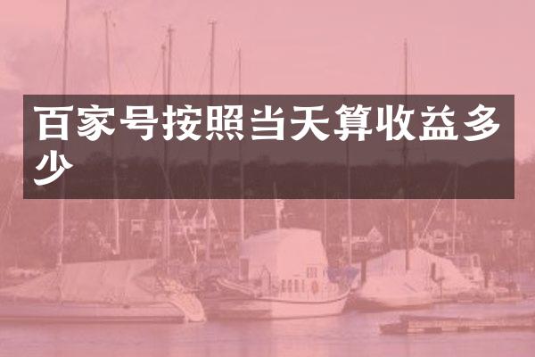 百家号按照当天算收益多少