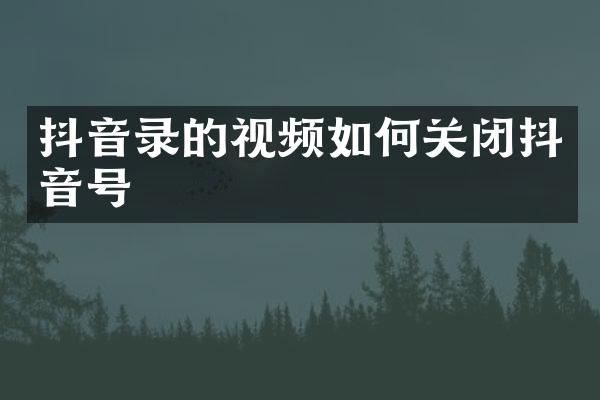 抖音录的视频如何关闭抖音号
