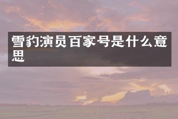 雪豹演员百家号是什么意思