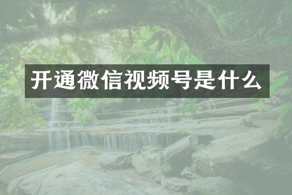 开通微信视频号是什么