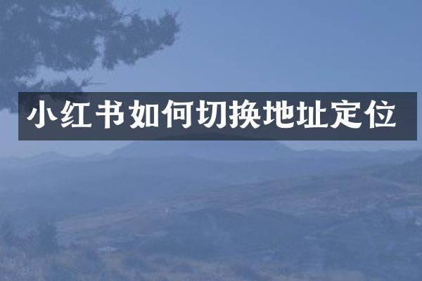 小红书如何切换地址定位