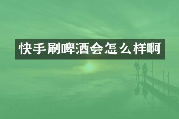 快手刷啤酒会怎么样啊