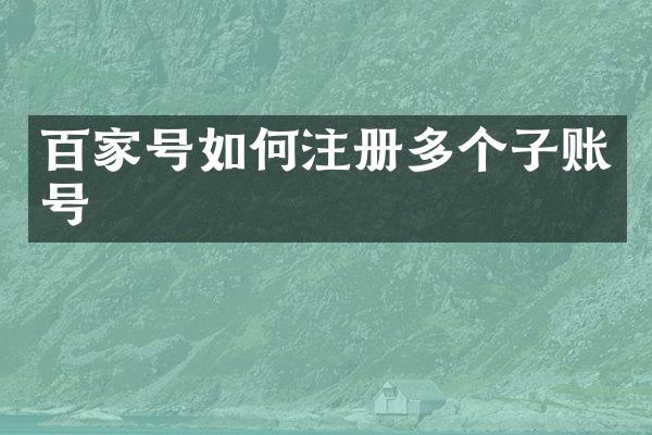 百家号如何注册多个子账号