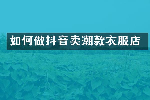 如何做抖音卖潮款衣服店