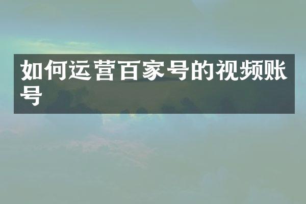 如何运营百家号的视频账号