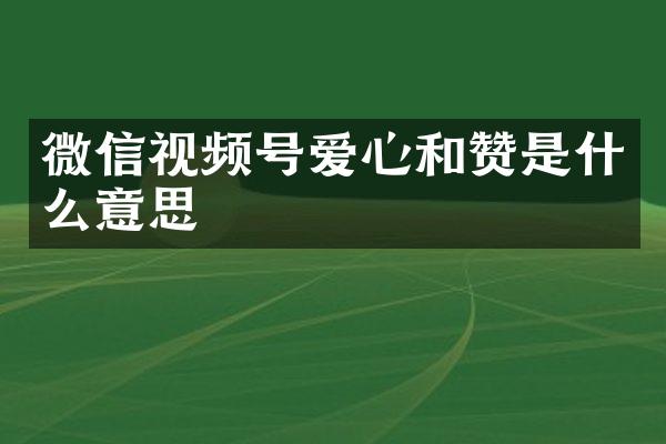 微信视频号爱心和赞是什么意思