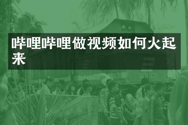 哔哩哔哩做视频如何火起来