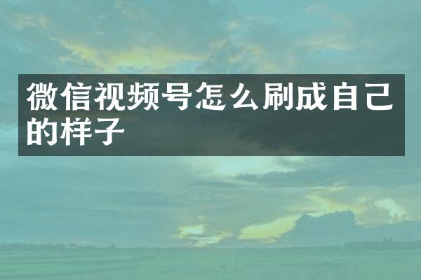 微信视频号怎么刷成自己的样子
