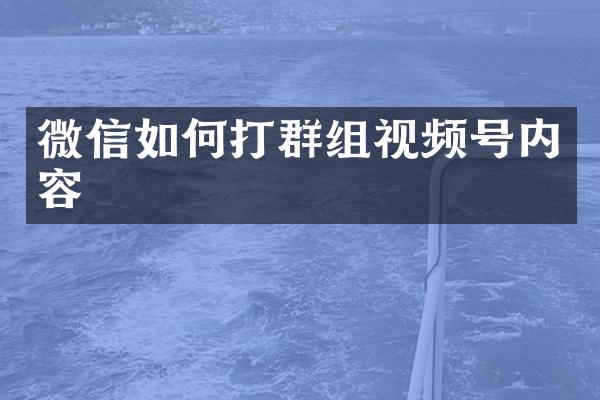 微信如何打群组视频号内容