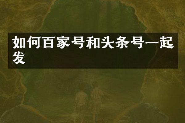 如何百家号和头条号一起发