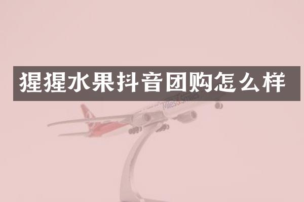 猩猩水果抖音团购怎么样