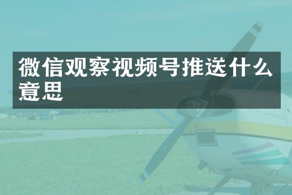 微信观察视频号推送什么意思