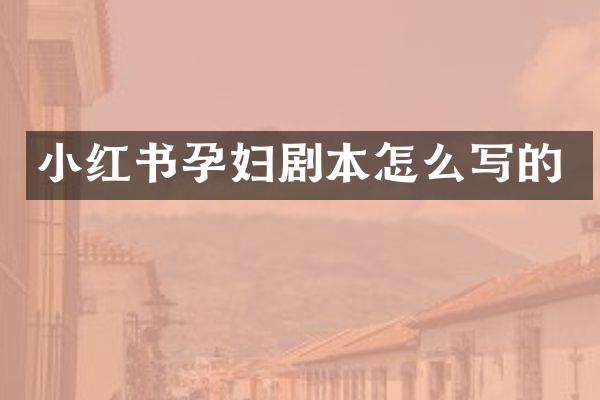 小红书孕妇剧本怎么写的