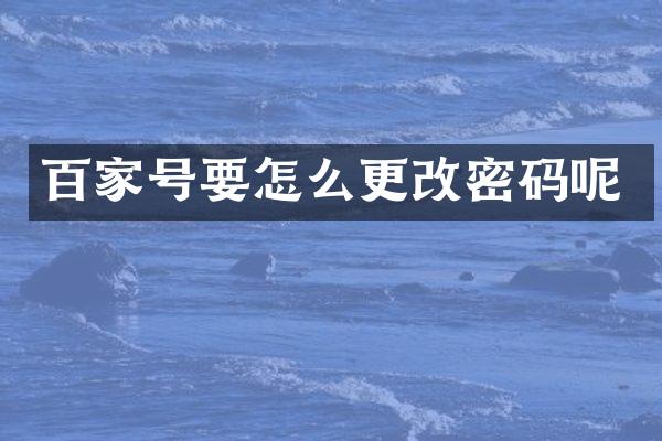 百家号要怎么更改密码呢