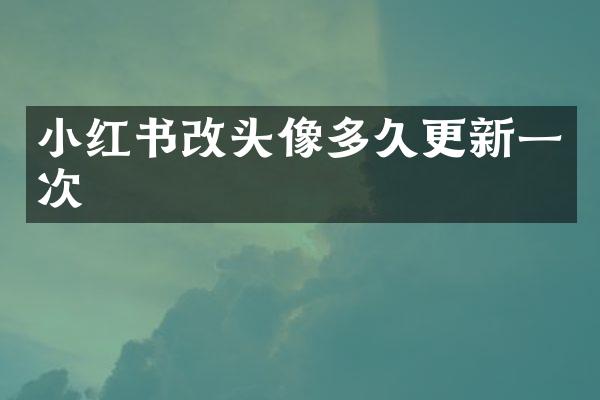 小红书改头像多久更新一次