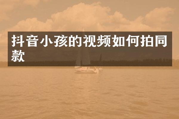 抖音小孩的视频如何拍同款