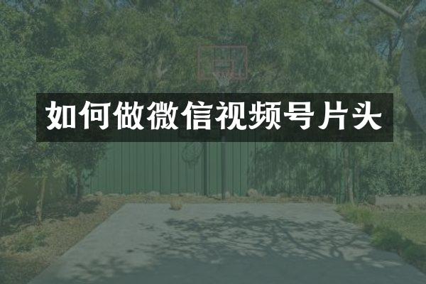 如何做微信视频号片头