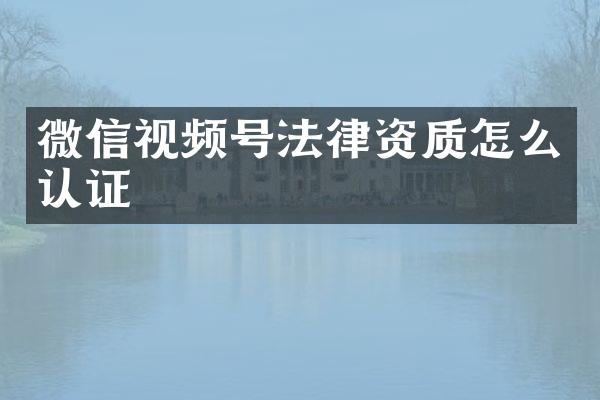 微信视频号法律资质怎么认证