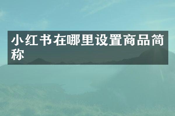 小红书在哪里设置商品简称