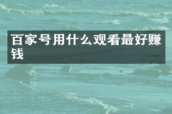 百家号用什么观看最好赚钱