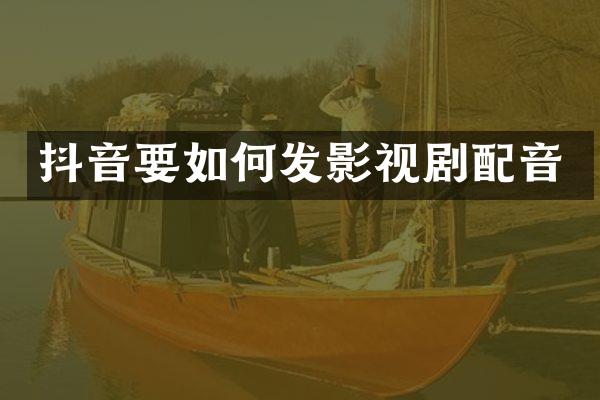 抖音要如何发影视剧配音