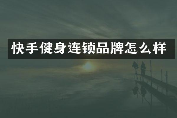 快手健身连锁品牌怎么样
