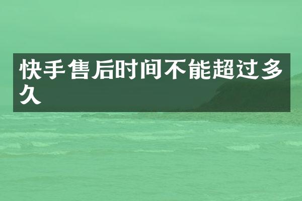 快手售后时间不能超过多久