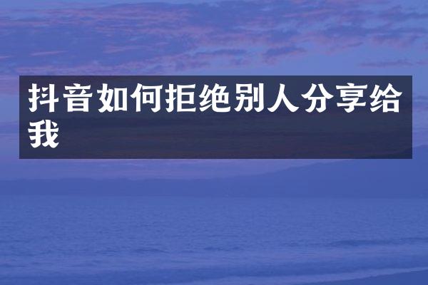 抖音如何拒绝别人分享给我