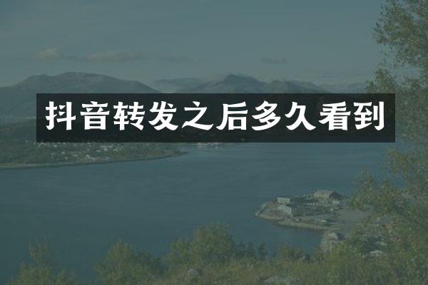 抖音转发之后多久看到