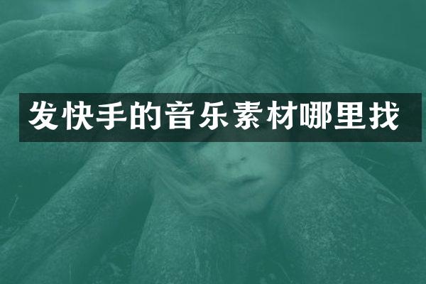 发快手的音乐素材哪里找