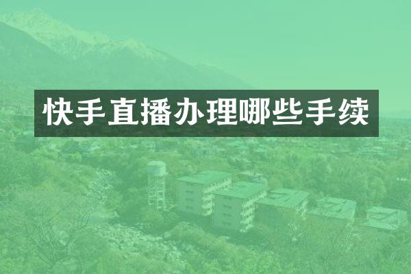 快手直播办理哪些手续