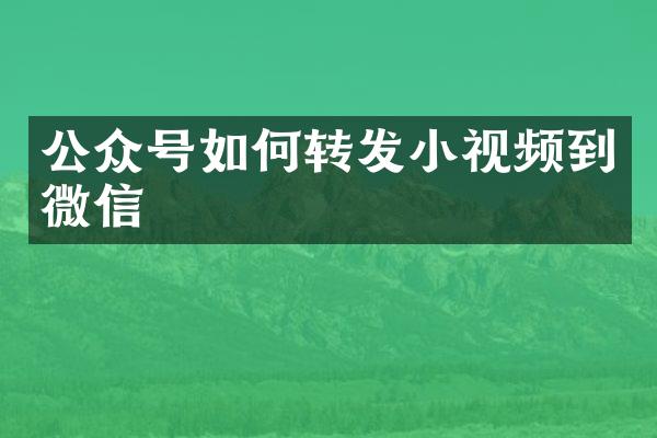 公众号如何转发小视频到微信