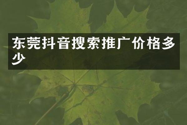 东莞抖音搜索推广价格多少