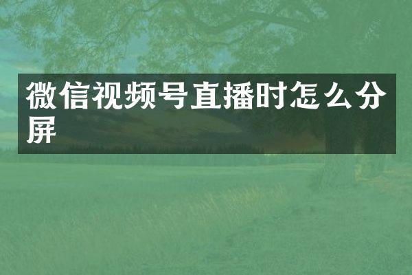 微信视频号直播时怎么分屏