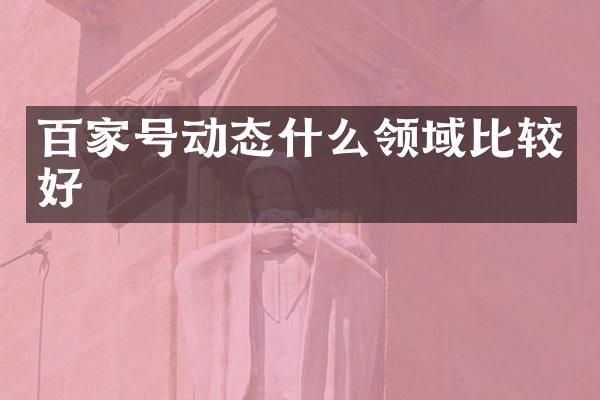 百家号动态什么领域比较好