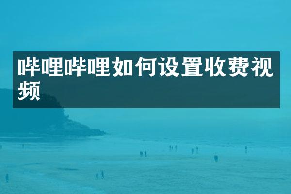 哔哩哔哩如何设置收费视频