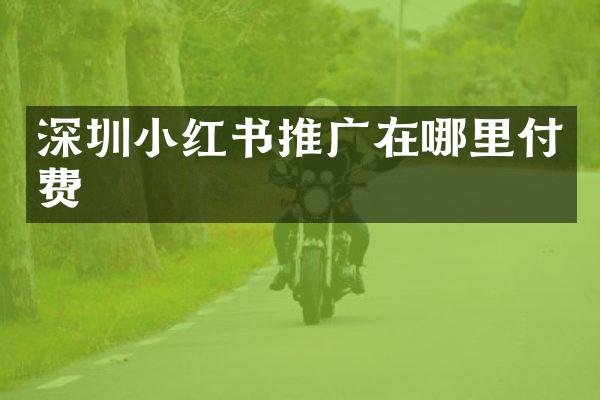 深圳小红书推广在哪里付费