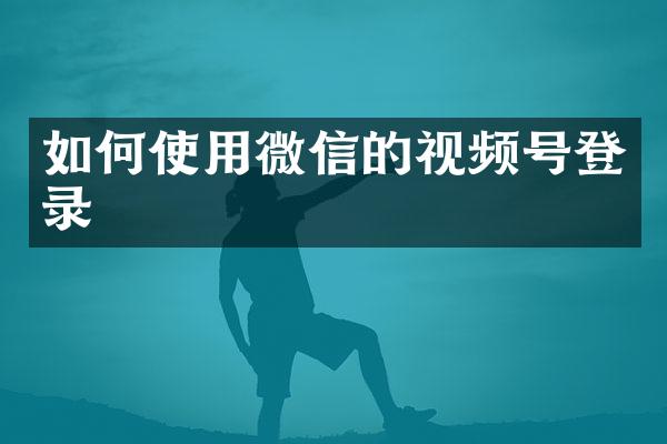 如何使用微信的视频号登录