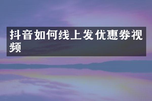 抖音如何线上发优惠券视频
