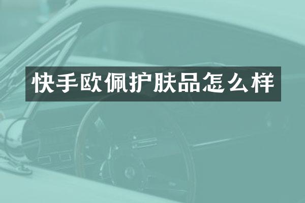 快手欧佩护肤品怎么样