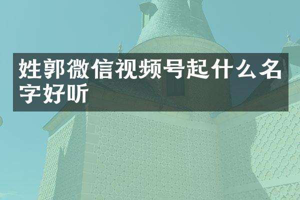 姓郭微信视频号起什么名字好听