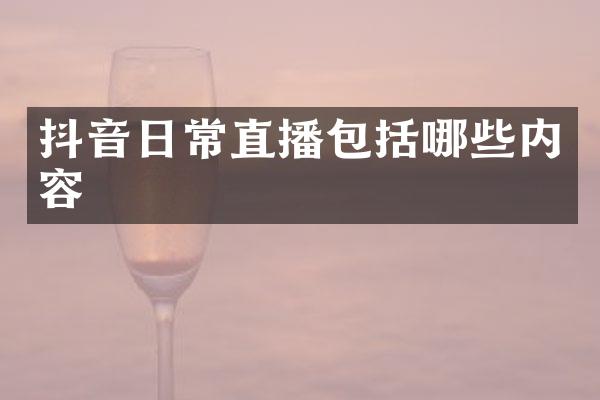抖音日常直播包括哪些内容