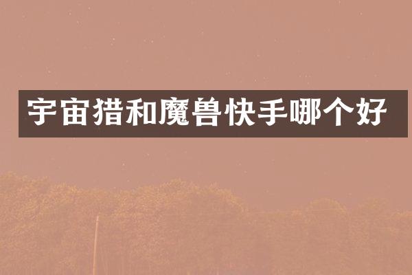 宇宙猎和魔兽快手哪个好